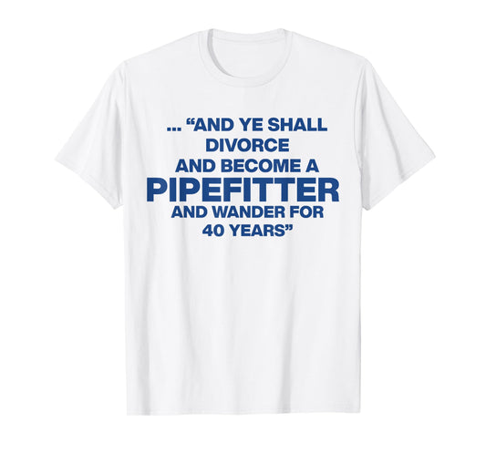 And Ye Shall Divorce And Become A Pipefitter T-Shirt