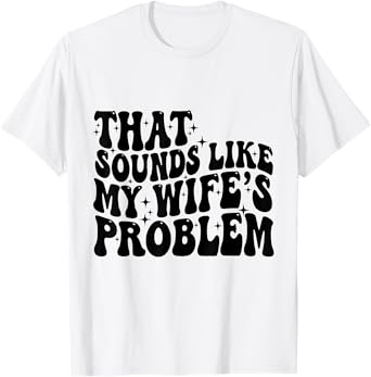 That Sounds Like My Wife's Problem husband wife jokes T-Shirt
