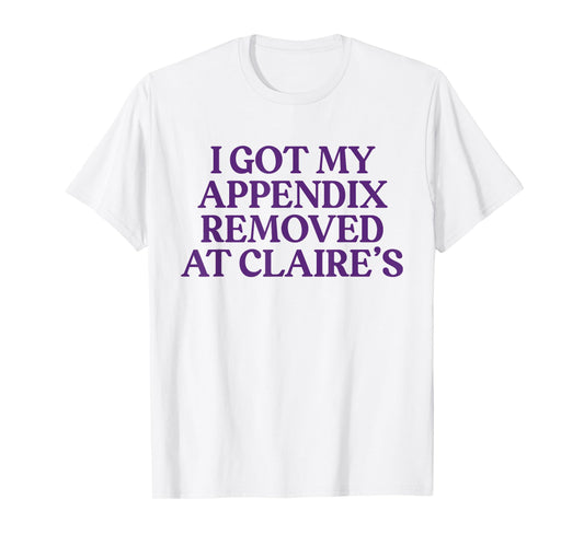 Funny I Got My Appendix Removed At Claire's meme trending T-Shirt