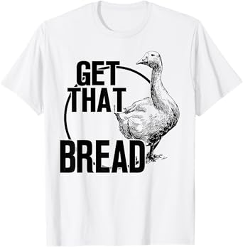 Goose Get That Bread T-Shirt