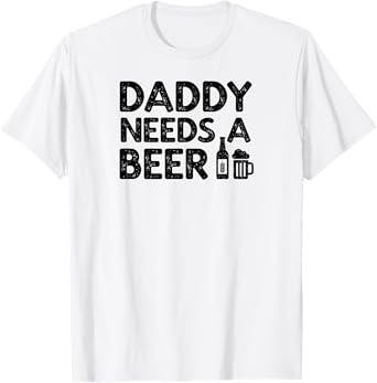 Daddy Needs A Beer T-Shirt