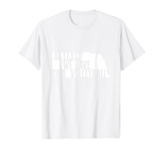 At Least We Have Volleyball - Funny Nebraska T-Shirt