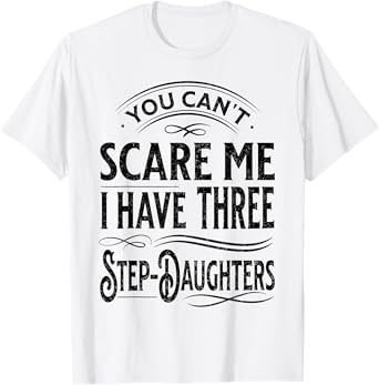 You Can't Scare Me I Have Three Step-Daughters Funny Dad T-Shirt