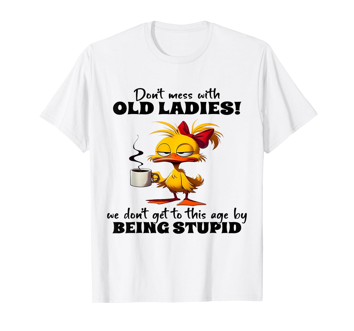 Don't Mess With Old Ladies We Don't Get To This Age Stupid T-Shirt