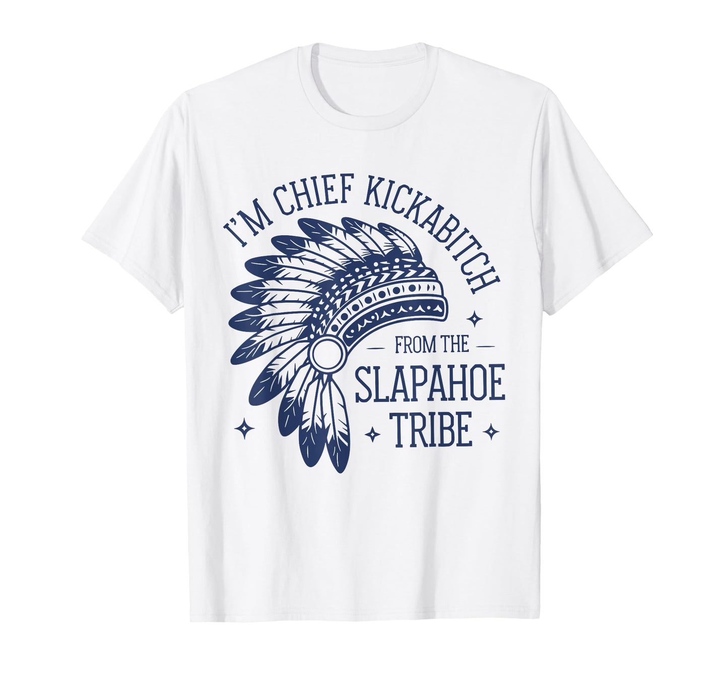 I'm Chief KickAbitch From The Slapahoe Tribe Funny Native T-Shirt