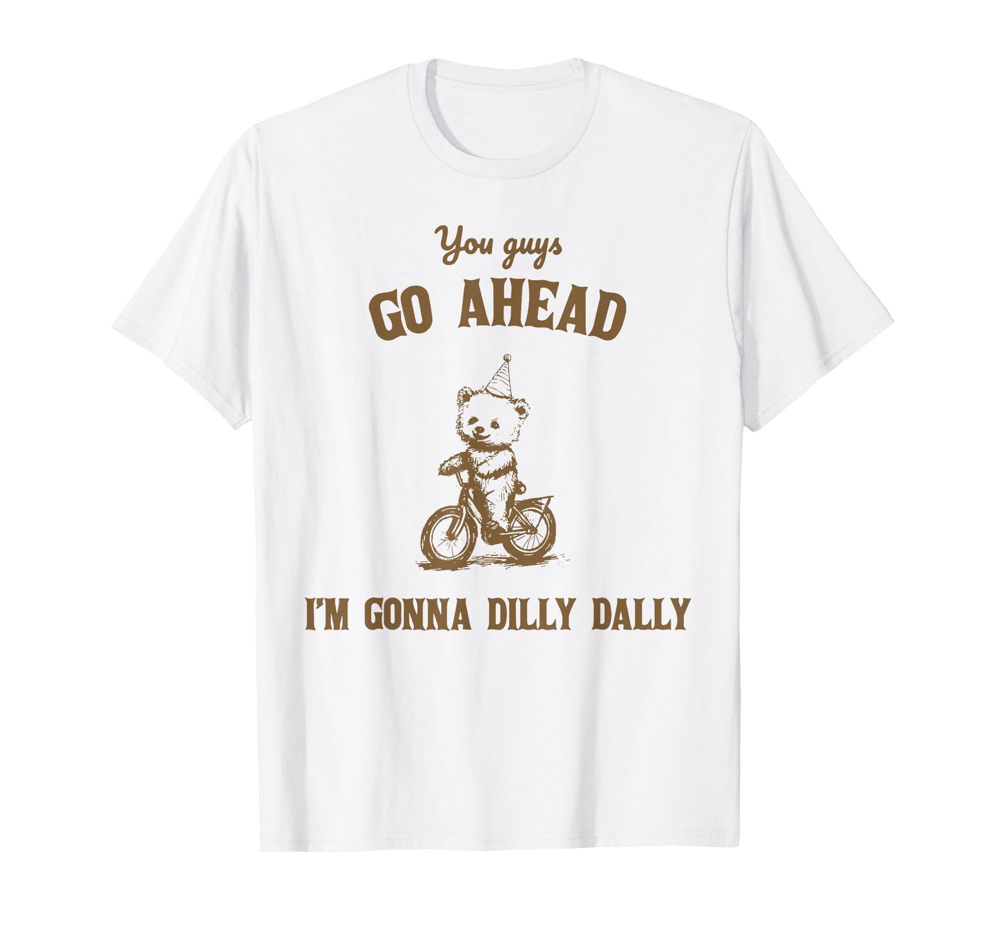 You Guys Go Ahead I Am Gonna Dilly Dally T-Shirt