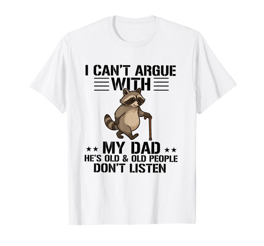 I Can't Argue With My Dad He's Old And Old People Don't T-Shirt