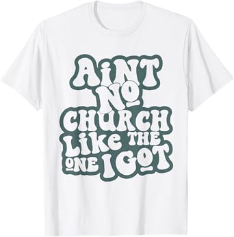 Aint No Church Like Funny The One I Got Saying Men Women T-Shirt