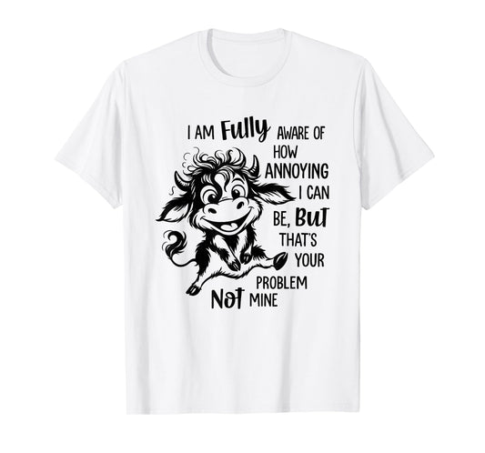 Cow I Am Fully Aware of How Annoying I Can Be But That’s T-Shirt