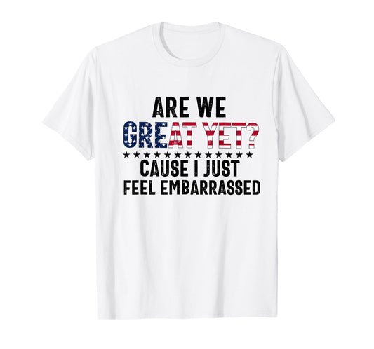 are we great yet cause i just feel embarrassed Fun democrat T-Shirt