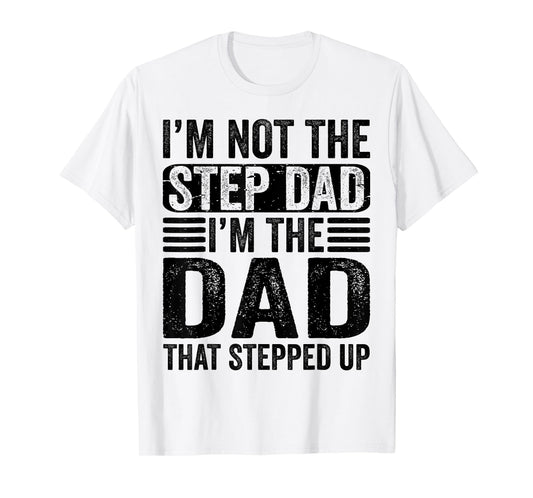 I'm Not The Step Dad I'm The Dad That Stepped Up Father T-Shirt