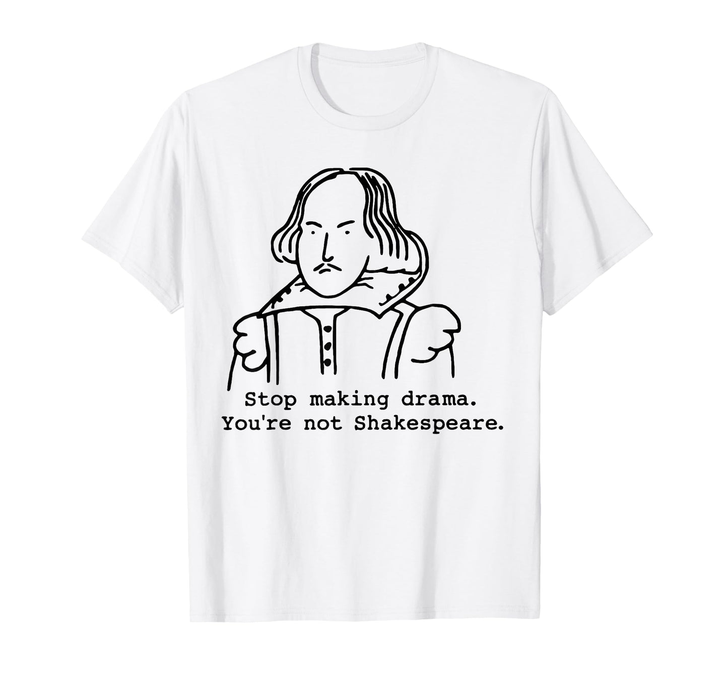 Stop Making Drama You're Not Shakespeare T-Shirt