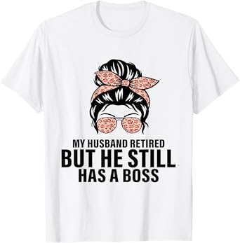 My Husband Retired But He Still Has A Boss Retirement Wife T-Shirt