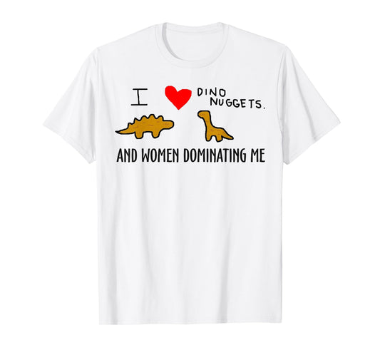 I Love Dino Nuggets and Women Dominating Me T-Shirt