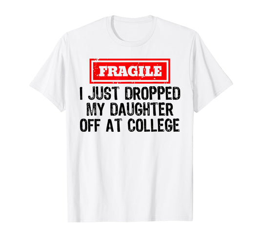 Fragile I Just Dropped My Daughter Off at College Funny T-Shirt