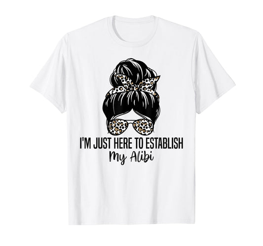 I'm Just Here To Establish My Alibi Funny Sarcasm Quotes T-Shirt