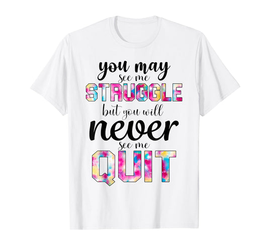 Gym Inspirational You May See Me Struggle But Never See Quit T-Shirt