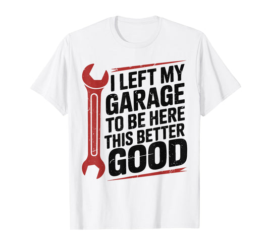 I Left Garage To Be Here Better Good Funny DIY Mechanic Dad T-Shirt