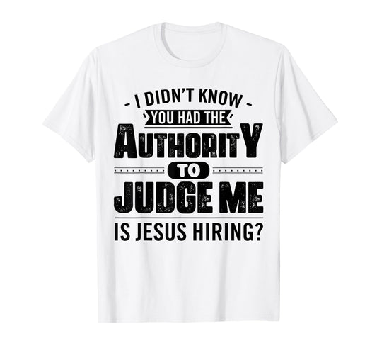 I Didn't Know You Had The Authority Judge Me Is Jesus Hiring T-Shirt
