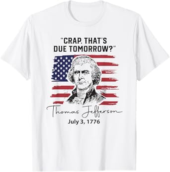 Crap That's Due Tomorrow Funny 4th of July Thomas Jefferson T-Shirt