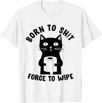 Born To Sht Forced To Wipe Meme Funny Humor Tee T-Shirt