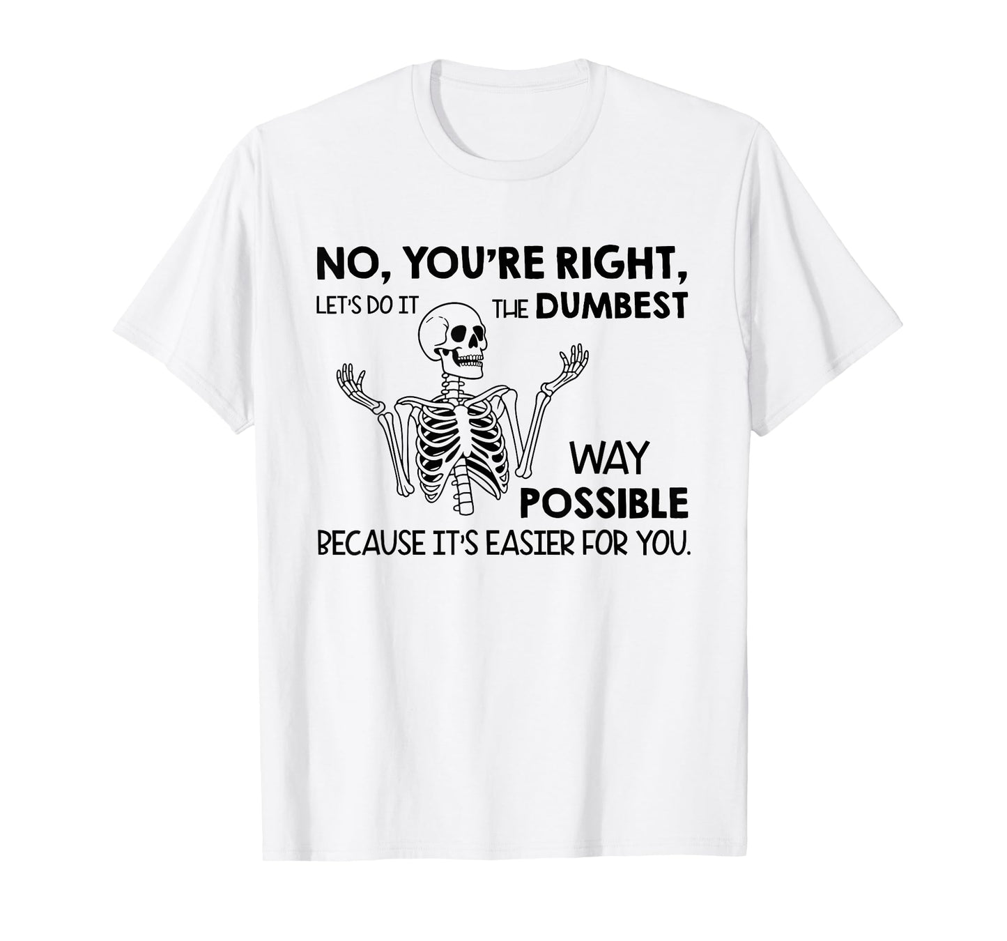 No You're Right Let's Do It The Dumbest Way Possible T-Shirt