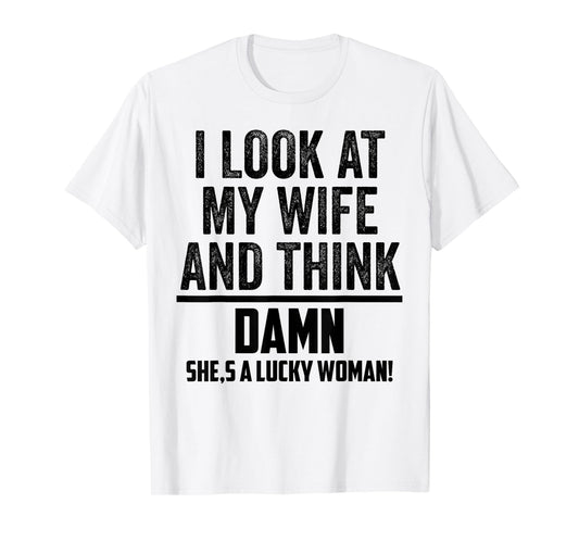I Look At My Wife And Think Damn She's A Lucky Woman T-Shirt