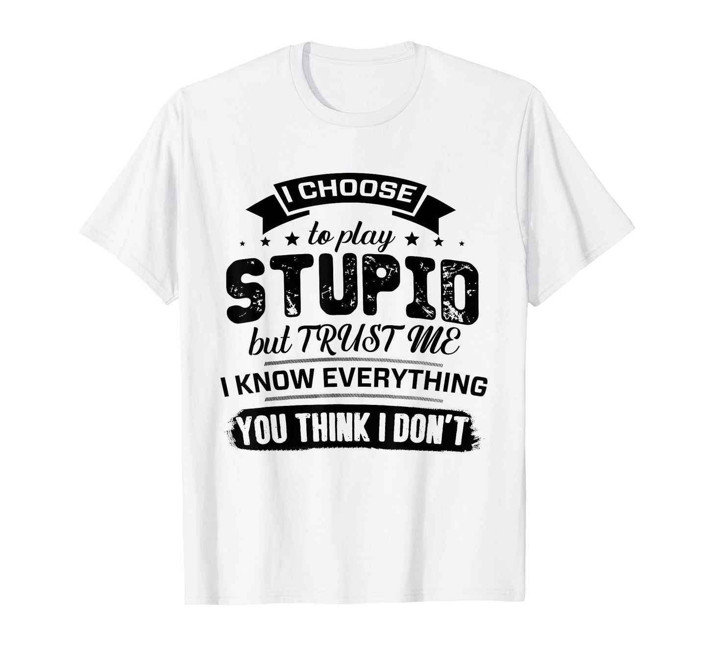 I Choose to Play Stupid But Trust Me I Know Everything You T-Shirt