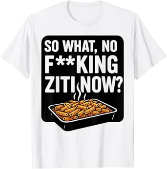 So What No Fucking Ziti Now T-Shirt