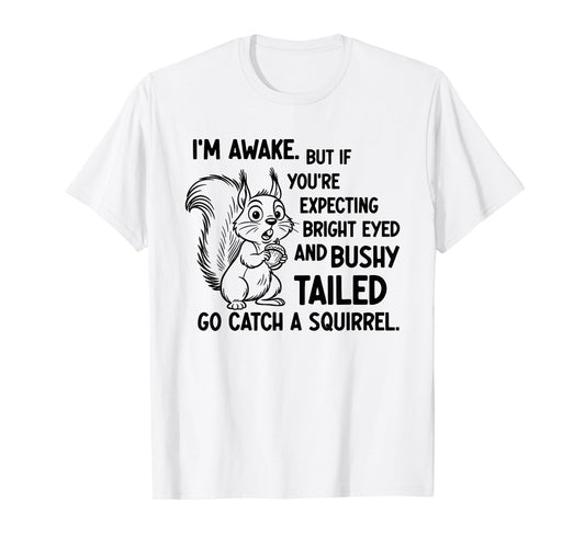I'm Awake But If You're Expecting Bright Eyed and Bushy T-Shirt