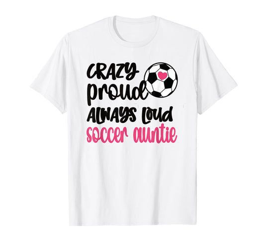 Crazy Proud Always Loud Soccer Auntie Soccer Aunt T-Shirt