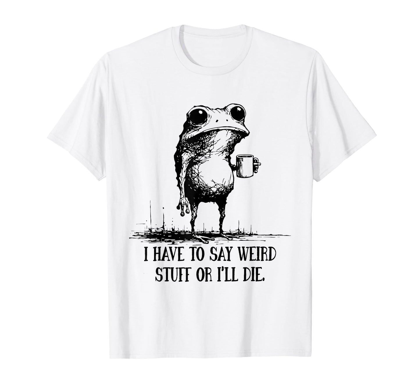 I Have to Say Weird Stuff Or I'll Die Funny Frog Meme Saying T-Shirt