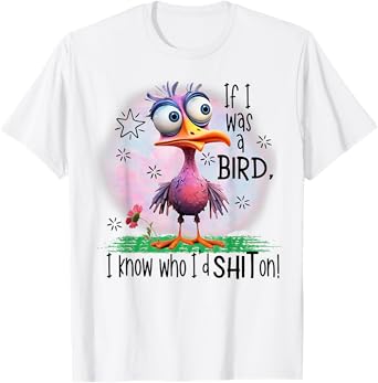 If I Was A Bird I Know Who I'd Shit On T-Shirt