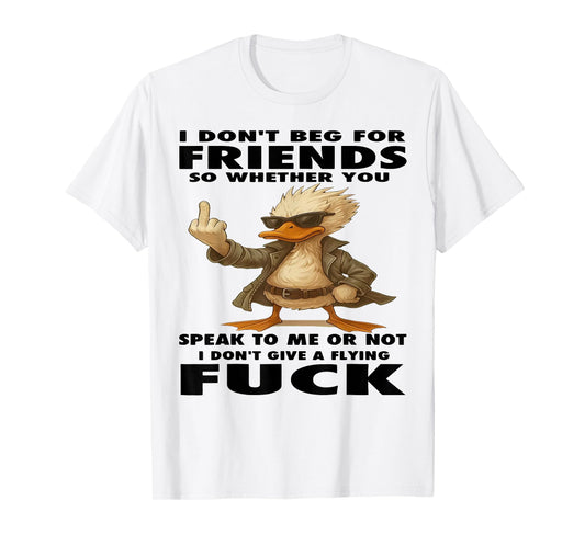 Duck I Don't Beg for Friends So Whether You Speak to Me T-Shirt