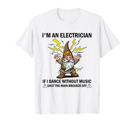 I'm an Electrician If I Dance Without Music Shut The Main T-Shirt