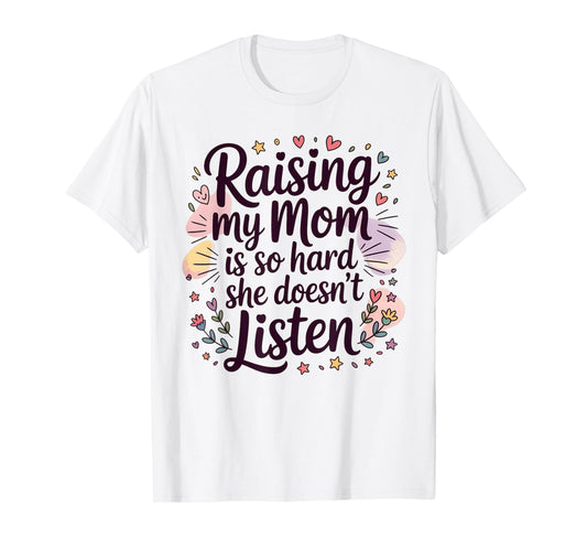 Raising My Mom is So Hard She Doesn't Listen T-Shirt