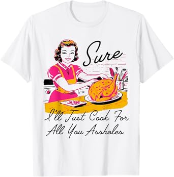 Dantess Fashion VNW88 Sure I'll Just Cook For All You Asshole Lady Thanksgiving T-Shirt