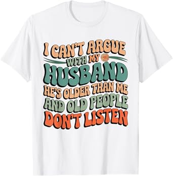 I Can't Argue With My Husband He's Older Than Me Funny Wife T-Shirt
