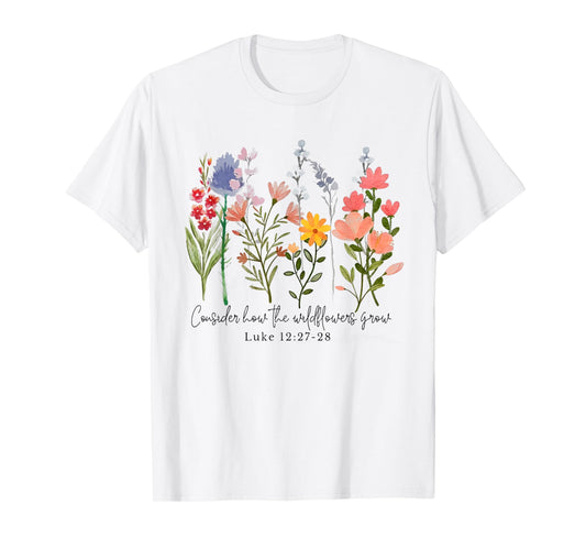 Consider How The Wildflowers Grow Funny Christian T-Shirt