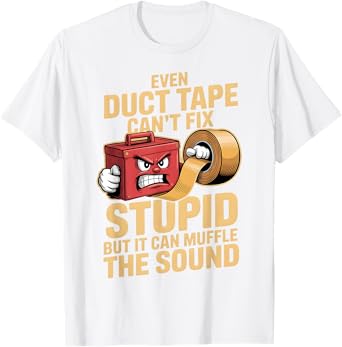 Even Duct Tape Can't Fix Stupid But It Can Muffle The Sound T-Shirt