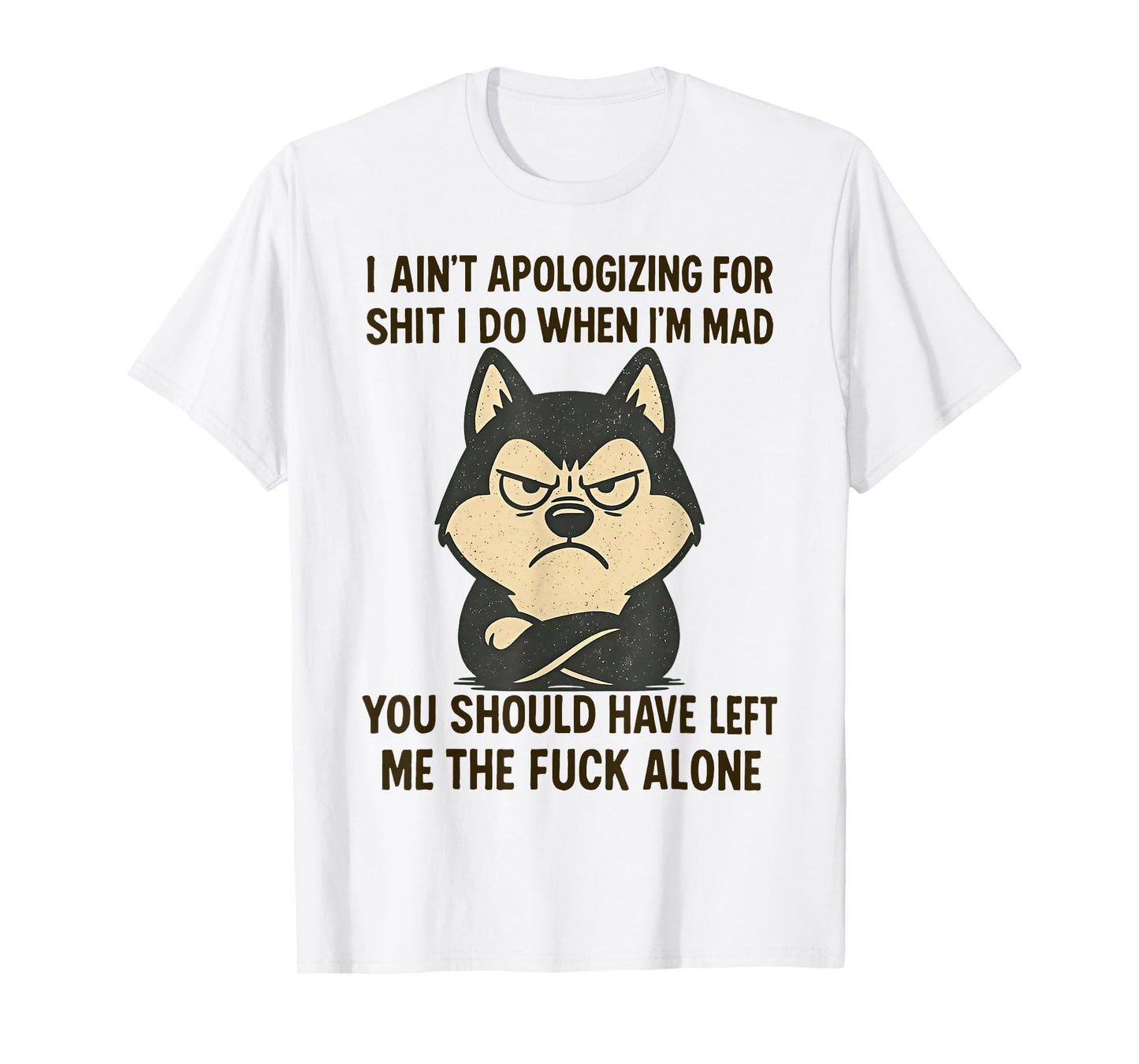 I Ain't Apologizing for Shit I Do When I'm Mad You Should T-Shirt