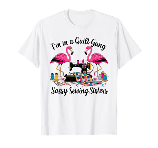 I'm In A Quilt Gang Sassy Sewing Sisters T-Shirt