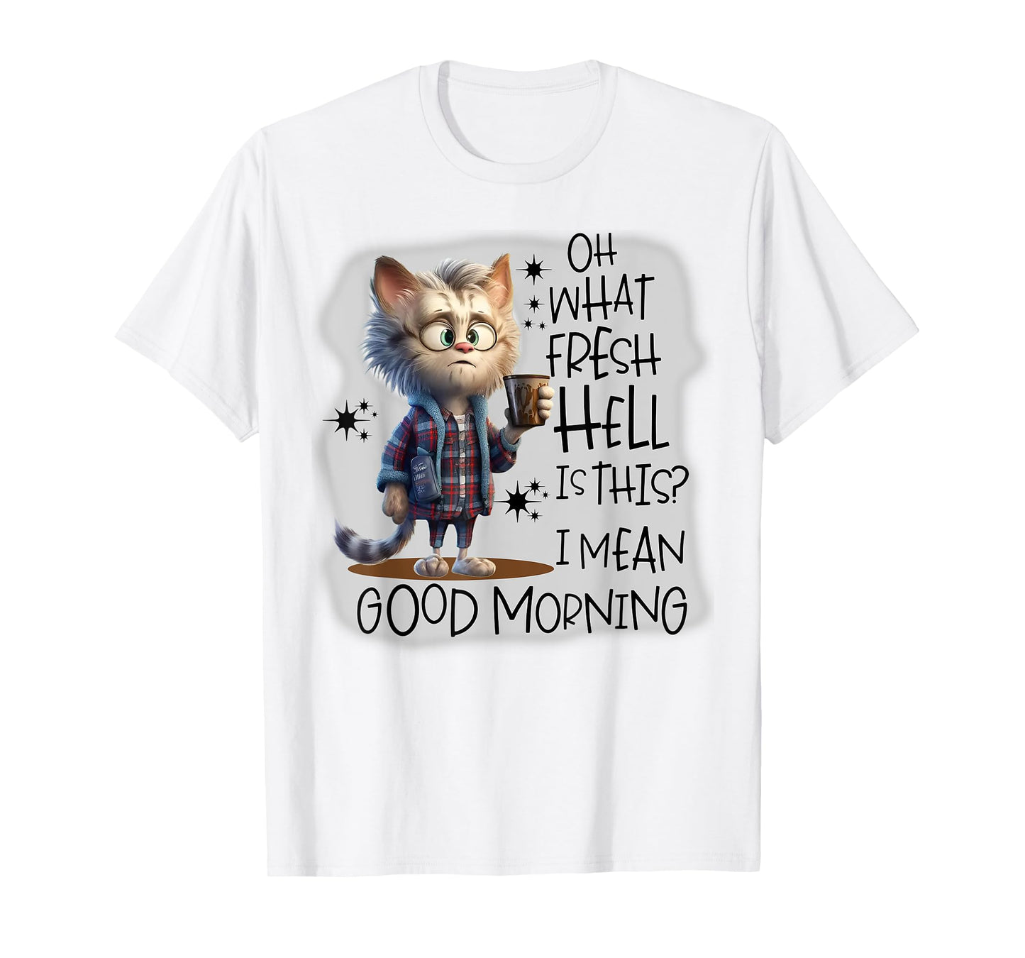 Cat Oh What Fresh Hell Is This I Mean Good Morning Men Women T-Shirt