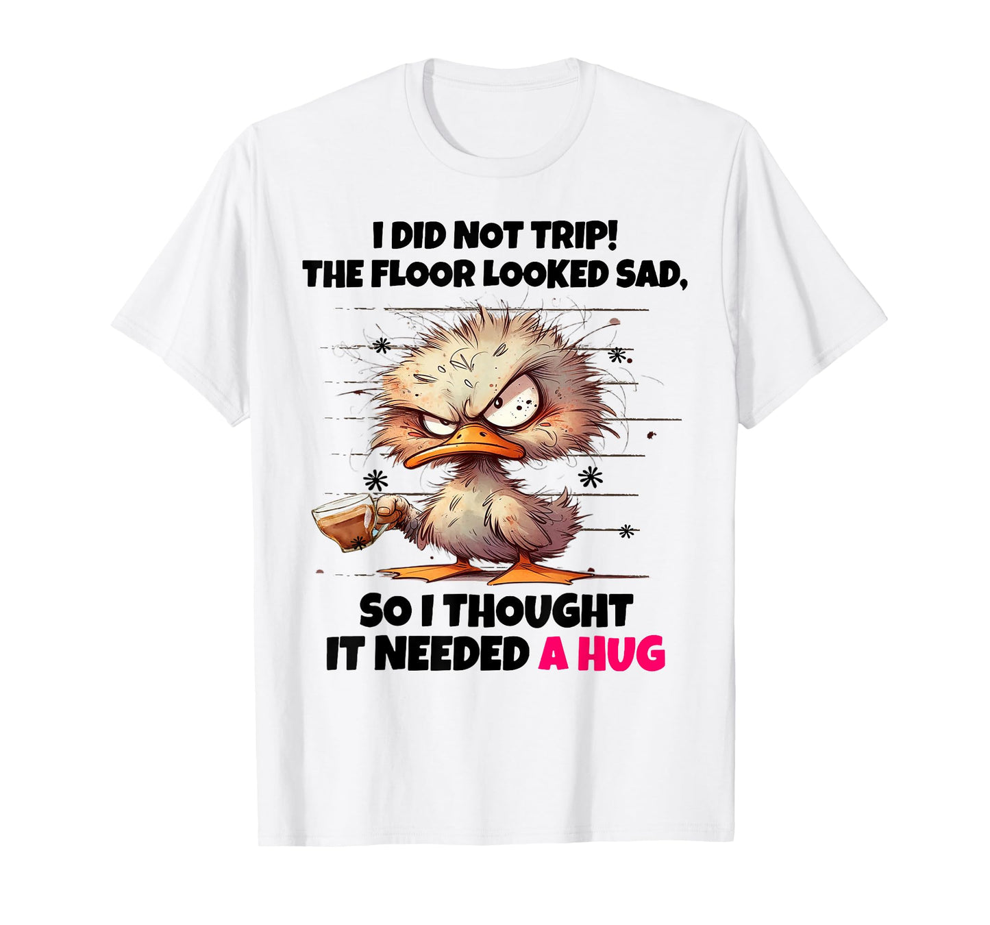 Duck I Did Not Trip The Floor Looked Sad So I Thought It Nee T-Shirt