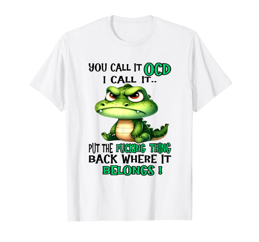 Alligator You Call It OCD I Call It Put The Fucking Thing T-Shirt