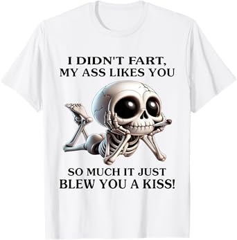 I Didn't Fart My Ass Likes You So Much It Just Blew You Kiss T-Shirt