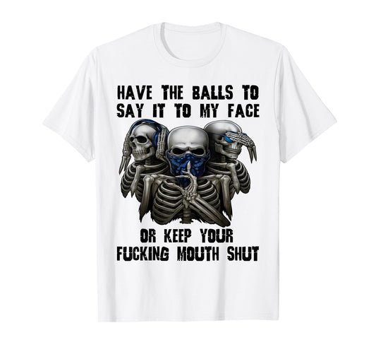 Have The Balls to Say It to My Face Or Keep Your Fucking T-Shirt