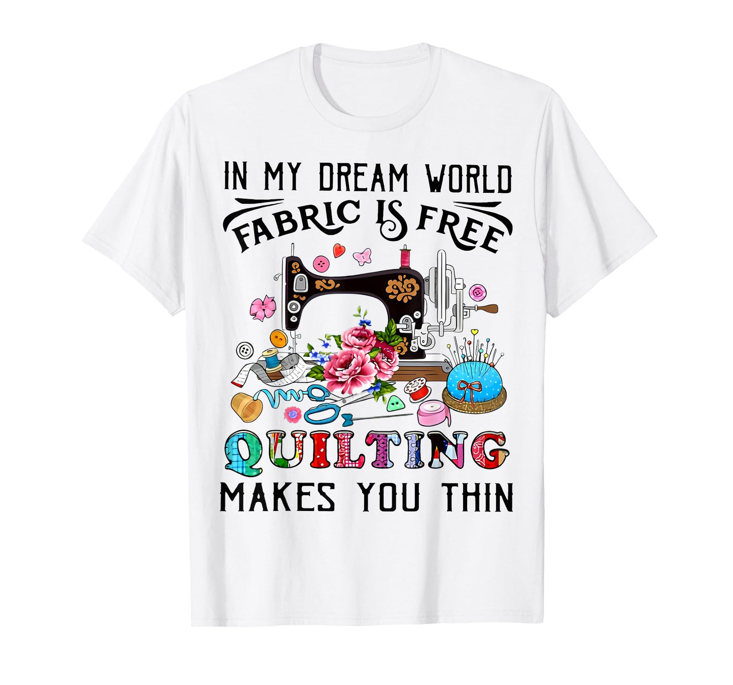 In My Dream World Fabric Is Free Quilting Makes You Thin T-Shirt
