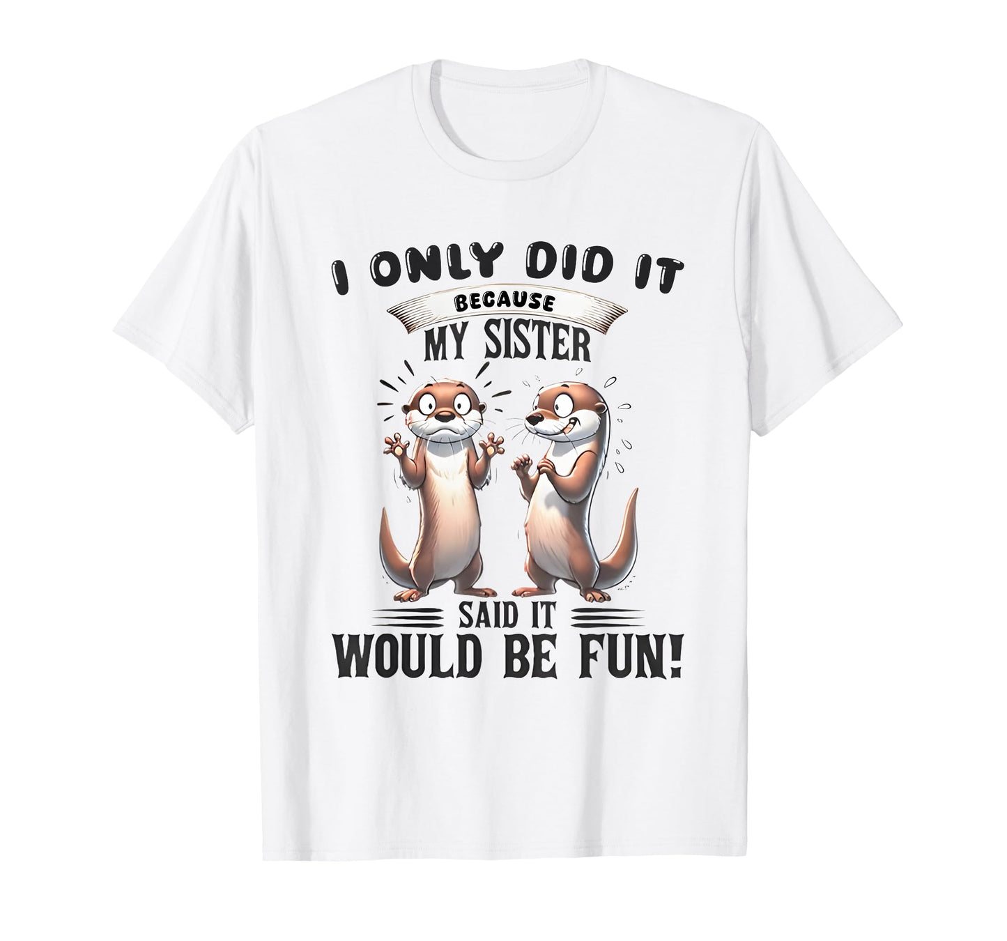 I Only Did It Because My Sister Said It Would Be Fun Otter T-Shirt
