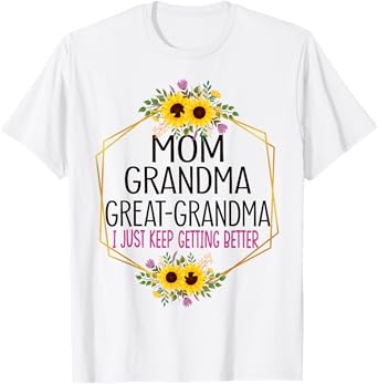 Mom Grandma Great Grandma I Just Keep Getting Better T-Shirt